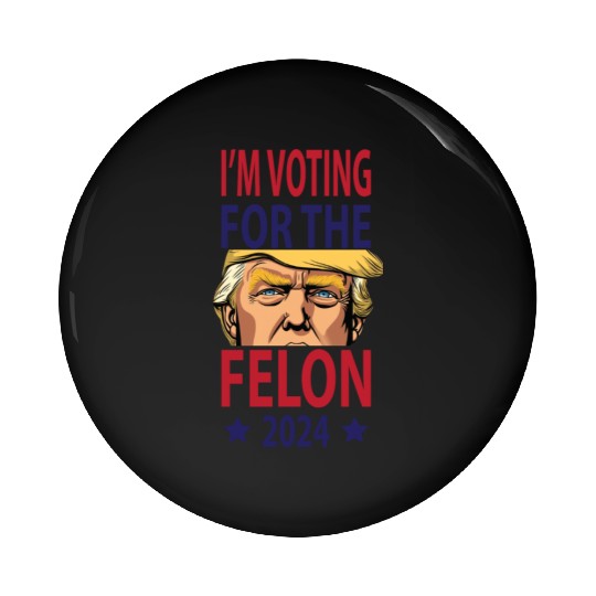I'm Voting For The Felon Trump 2024 Pin Buttons