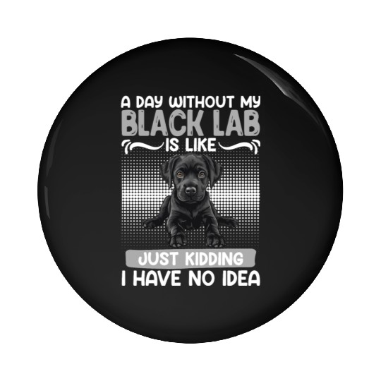 Black Labrador A DAY WITHOUT MY BLACK LAB Pin Buttons