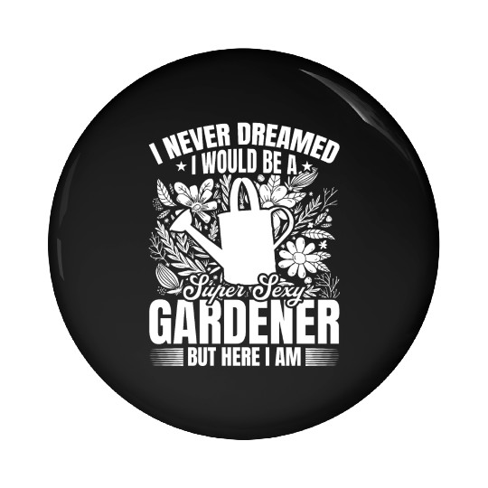 I never dreamed i would be a super sexy Gardener Pin Buttons
