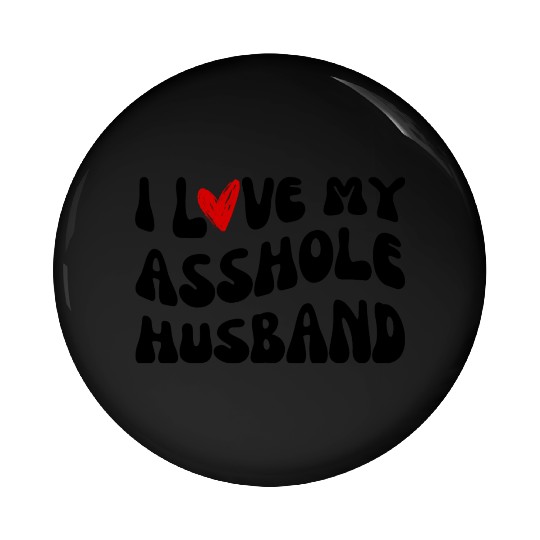 I LOVE MY ASSHOLE HUSBAND Pin Buttons