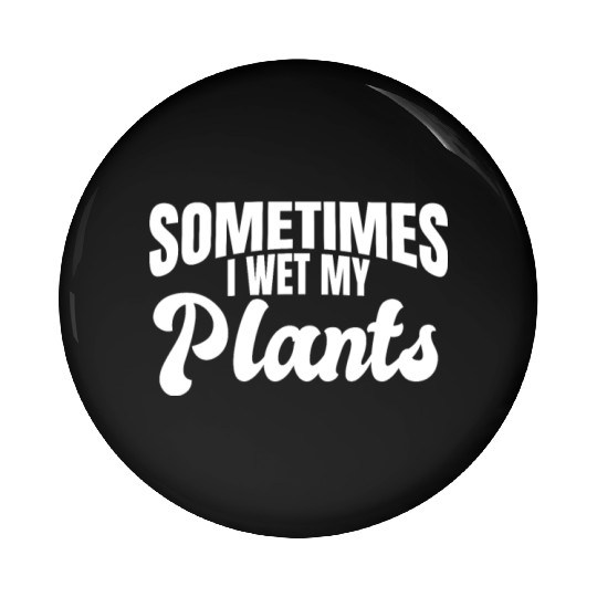 Funny Gardening - Sometimes I Wet My Plants Pin Buttons