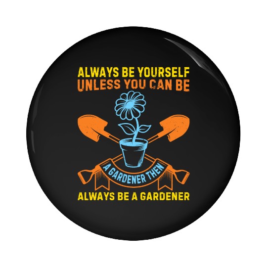 Always be yourself unless you can be a Gardener Pin Buttons