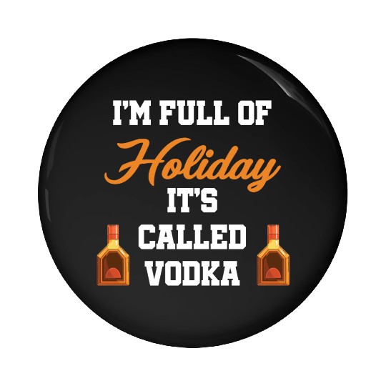 I'm Full Of Holiday It's Called Vodka Liquor Pin Buttons