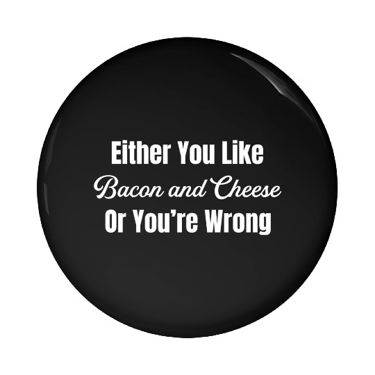 Either You Like Bacon and Cheese Or You're Wrong Pin Buttons