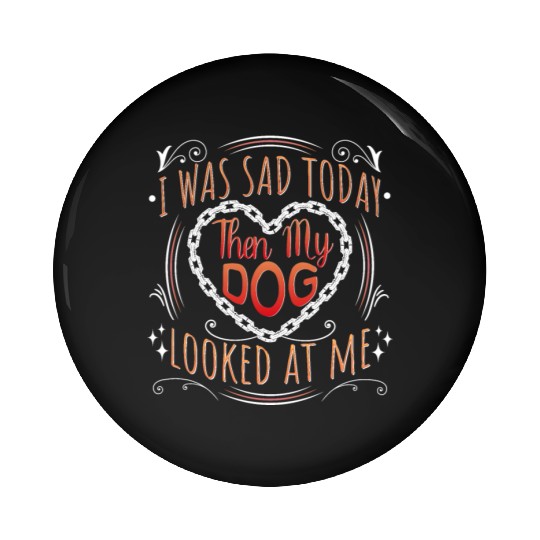 "I Was Sad Today Then My Dog Looked At Me" Pin Buttons