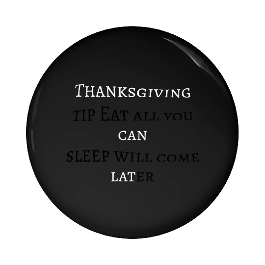 Thanksgiving tip: eat all you can; sleep will come Pin Buttons