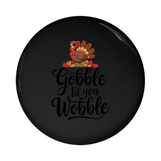 Gobble Til You Wobble Pin Buttons Women Thanksgiving