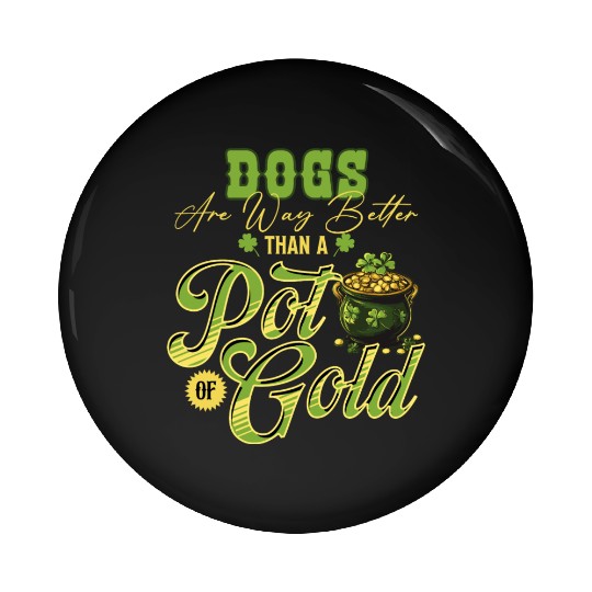 Dogs Are Way Better Than A Pot Of Gold St Pin Buttons