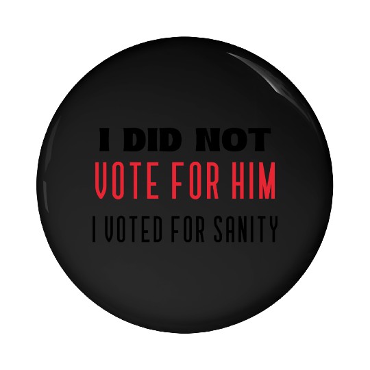 I DID NOT VOTE FOR HIM, I VOTED FOR SANITY Pin Buttons