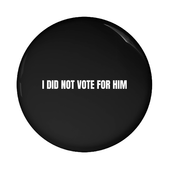 I Didn't Vote for Him, Anti-Trump, Liberal Pin Buttons