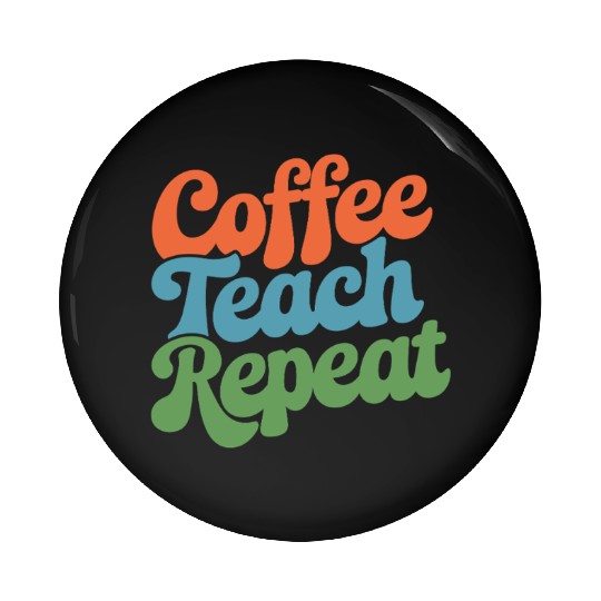 Coffee Teach Repeat Teacher Life Pin Buttons