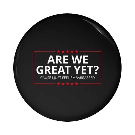 Anti-Trump - Are We Great Yet? I Feel Embarrassed Pin Buttons