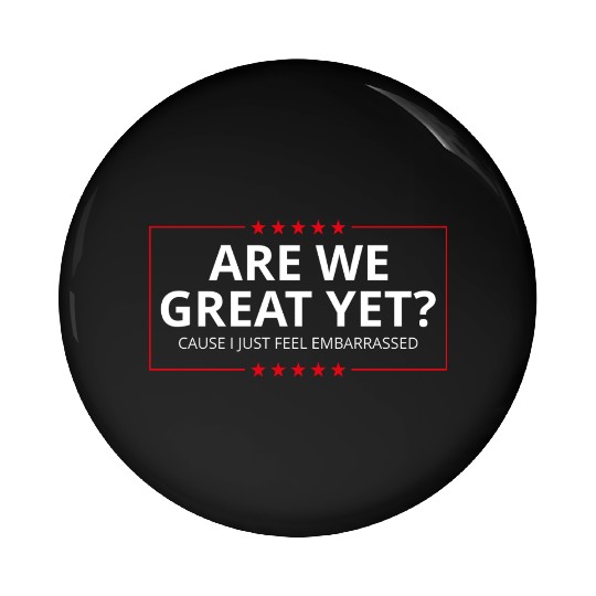 Anti-Trump - Are We Great Yet? I Feel Embarrassed Pin Buttons