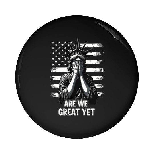 Are We Great Yet Statue of Liberty Trump America Pin Buttons