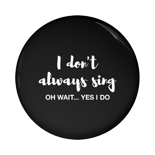 I don't always sing Oh wait yes I do Pin Buttons