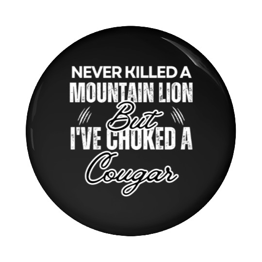 Never Killed A Mountain Lion But I've Choked A Pin Buttons