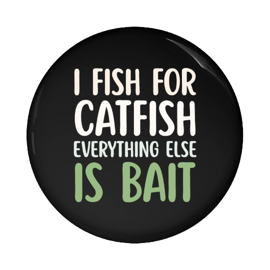 Fish For Catfish Everything Else Is Bait Pin Buttons