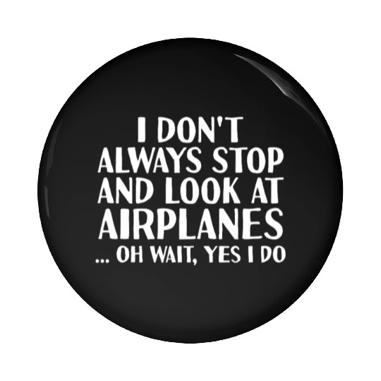 I Don't Always Stop And Look At Airplanes Pin Buttons