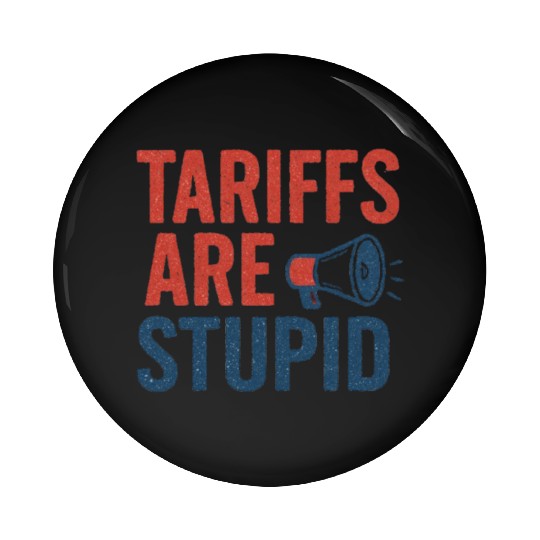 Tariffs Are Stupid, Anti-Tariff, Anti-Trump Pin Buttons