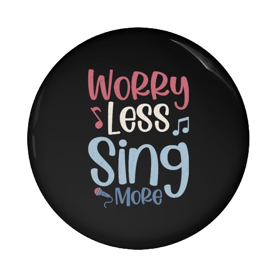 Worry Less Sing More Singer Singing Pin Buttons