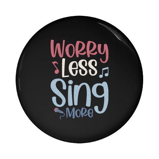 Worry Less Sing More Singer Singing Pin Buttons