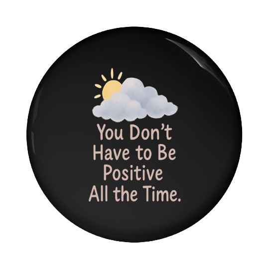 You Don’t Have to Be Positive All the Time Pin Buttons