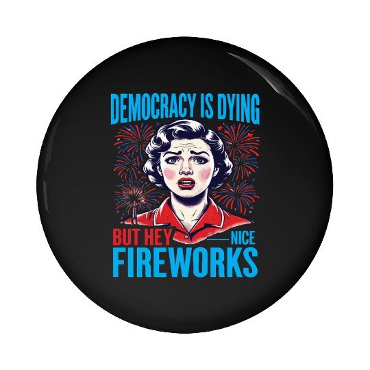Democracy Is Dying But Hey Nice Fireworks 4th Pin Buttons
