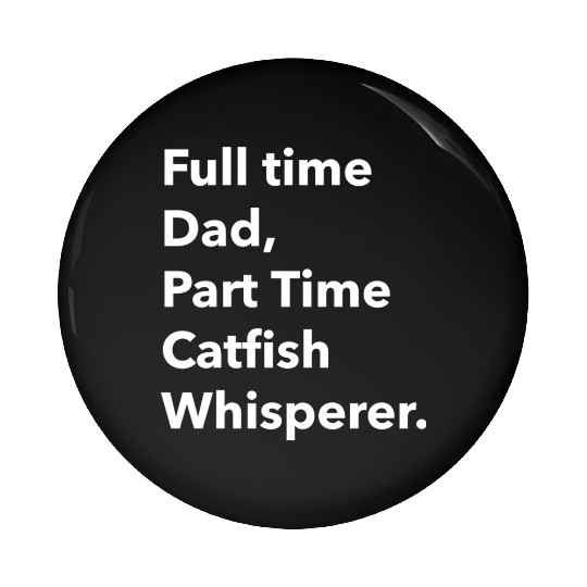 Full time Dad Part Time Catfish Whisperer Pin Buttons