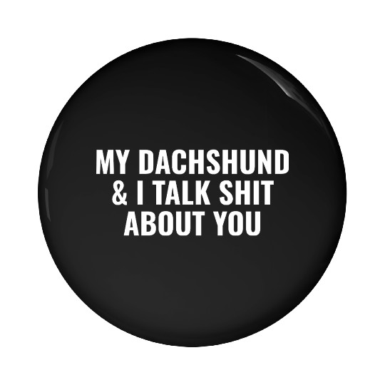 My Dachshund and I Talk Shit About You Pin Buttons