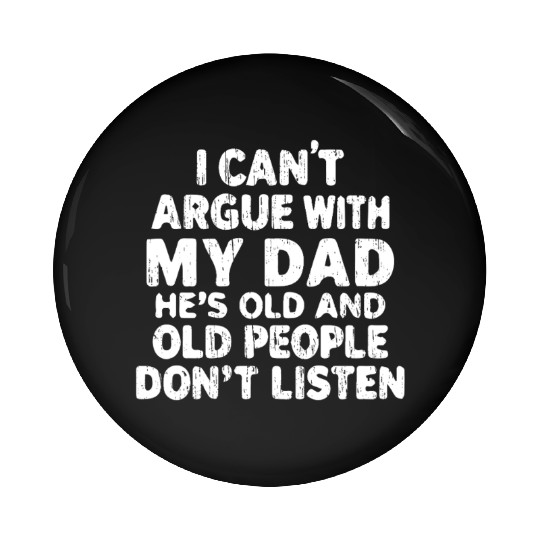 I Can t Argue With My Dad He s Old And Old Peop Pin Buttons