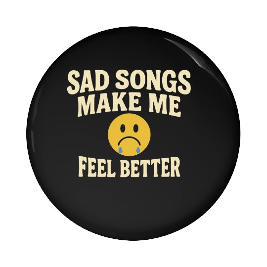 Sad Songs Make Me Feel Better Pin Buttons