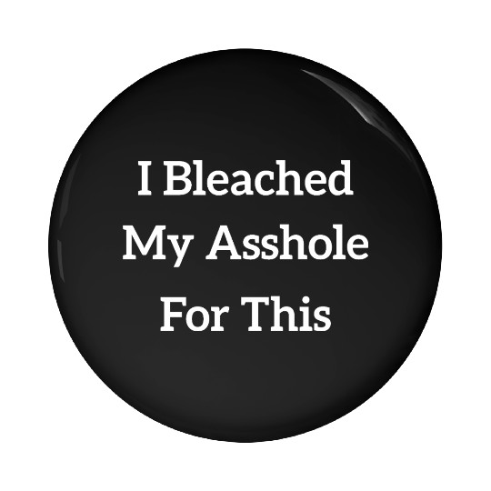I Bleached My Asshole For This Pin Buttons