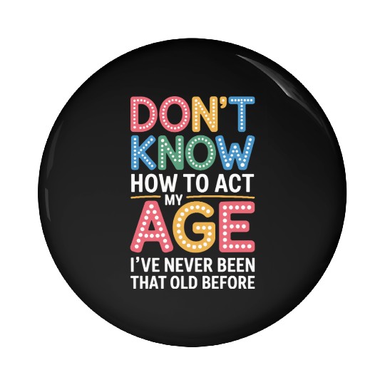 Don't Know How To Act My Age Birthday Humor Pin Buttons