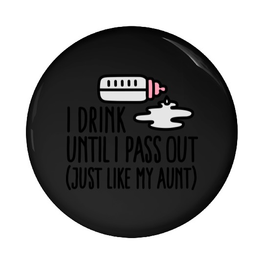 I drink until I pass out just like my aunt Pin Buttons