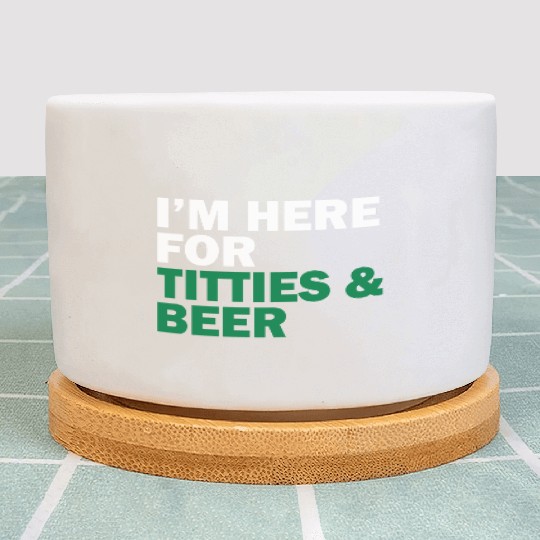 I'm Here For Titties & Beer Plant Pots