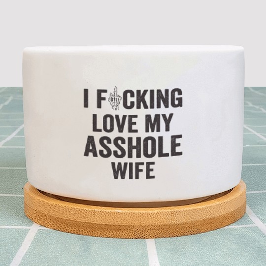 I Fucking Love My Asshole Wife Plant Pots