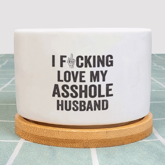 I Fucking Love My Asshole Husband Plant Pots