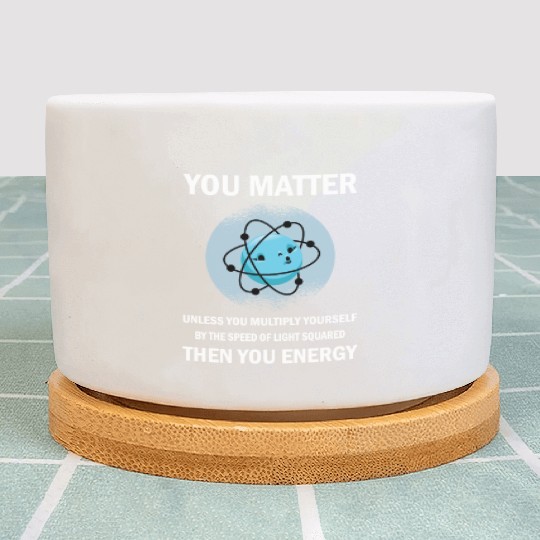Funny You Matter You Energy Science Geek Quote Plant Pots