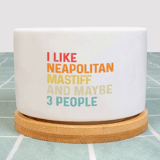 I Like Neapolitan Mastiff And Maybe 3 People Dog Plant Pots