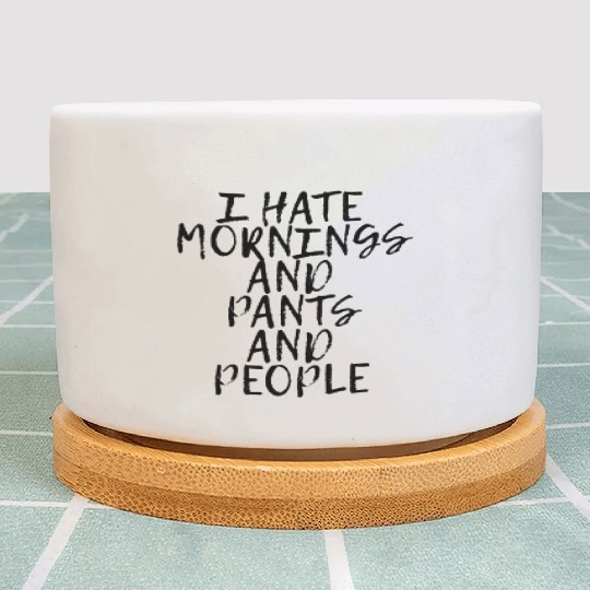 I Hate Mornings And Pants And People Plant Pots
