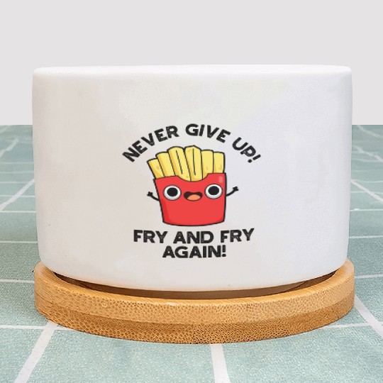 Never Give Up Fry And Fry Again Funny Positive Pun Plant Pots