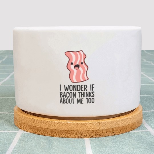 Bacon Lover I Wonder If Bacon Thinks About Me Too Plant Pots