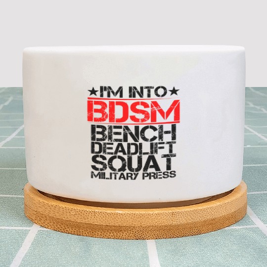 I'm Into BDSM Bench Squat Deadlift Military Press9 Plant Pots