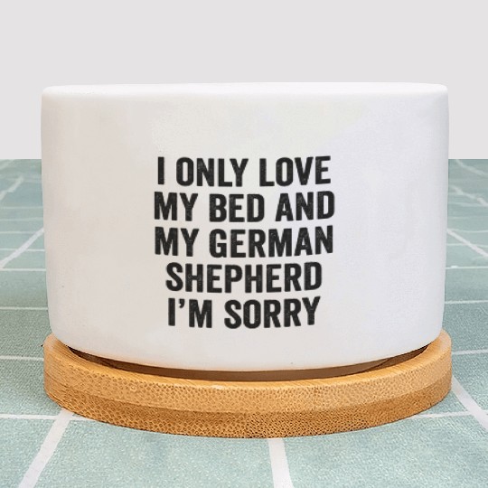 I Only Love My Bed And My German Shepherd Plant Pots