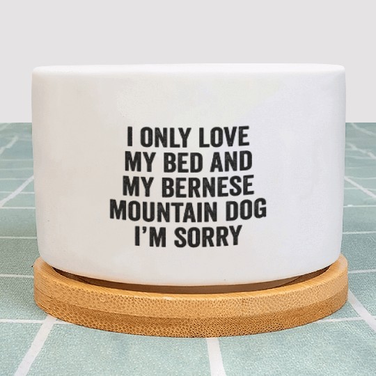 I Only Love My Bed And My Bernese Mountain Dog Plant Pots