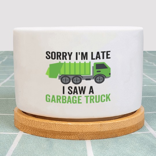 Sorry I'm Late I Saw a Garbage Truck Plant Pots