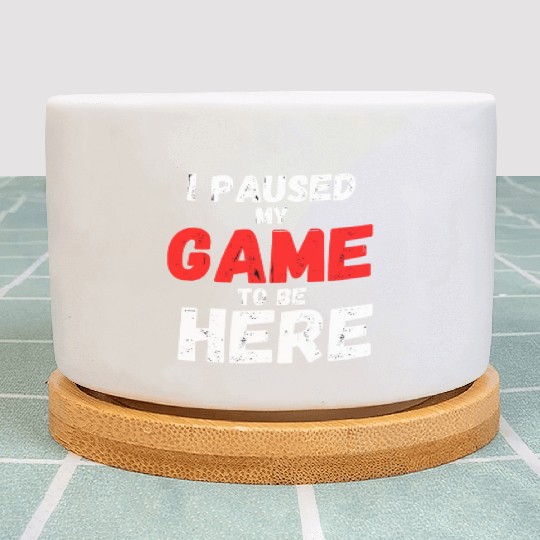 I Paused My Game To Be Here gift for gamers Plant Pots