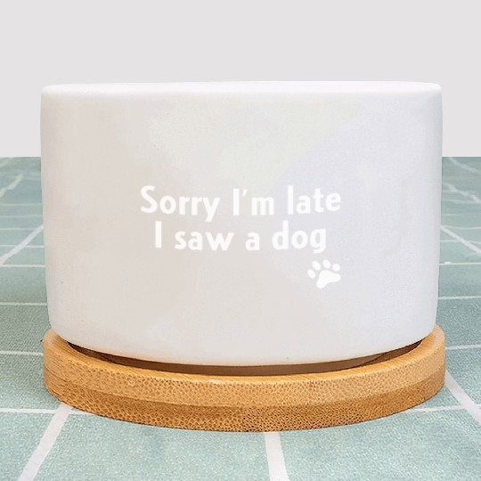 Sorry I'm Late I Saw A Dog Funny Dog Lover Giftret Plant Pots