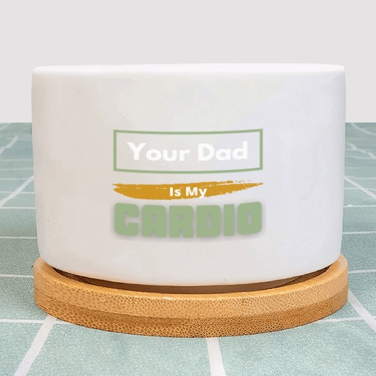 Your Dad Is My Cardio Funny Relationship Saying Plant Pots