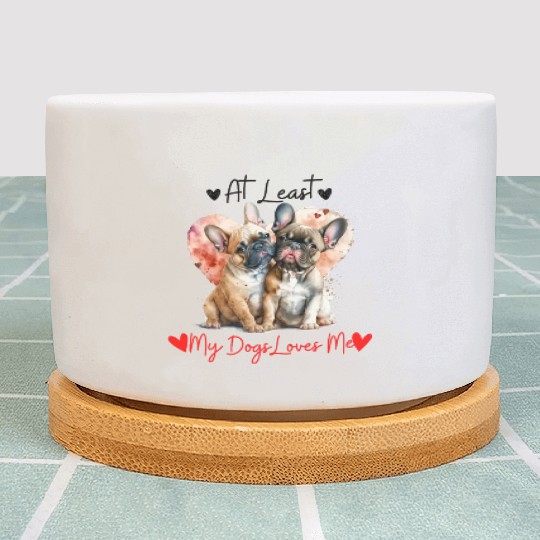 At Least My Dogs Loves Me Cute French Bulldogs Plant Pots